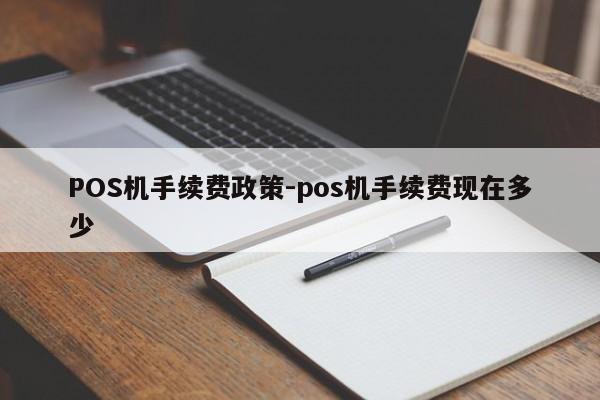 防城港POS机手续费政策-pos机手续费现在多少